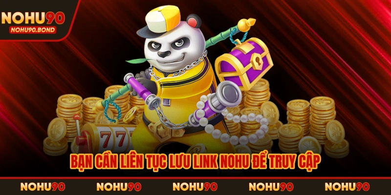 Bạn cần liên tục lưu link NOHU để truy cập