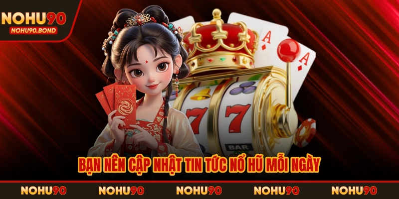 Bạn nên cập nhật tin tức nổ hũ mỗi ngày