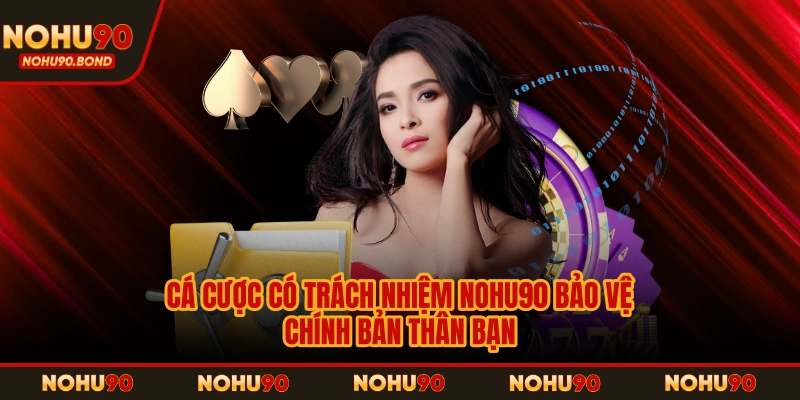 Cá cược có trách nhiệm NOHU90 bảo vệ chính bản thân bạn