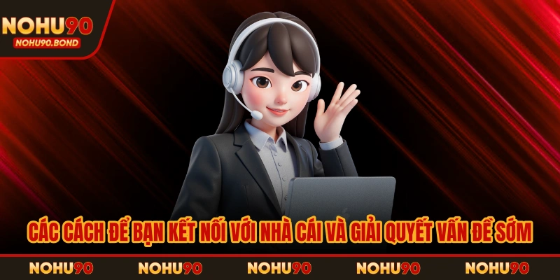 Các cách để bạn kết nối với nhà cái và giải quyết vấn đề sớm