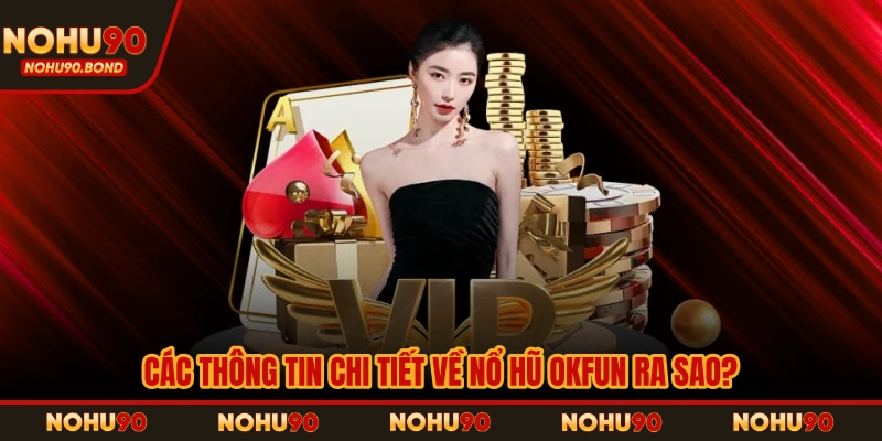 Các thông tin chi tiết về nổ hũ OKFUN ra sao?