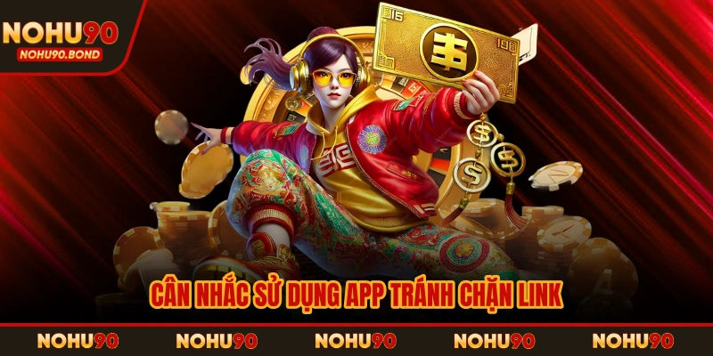 Cân nhắc sử dụng app tránh chặn link 