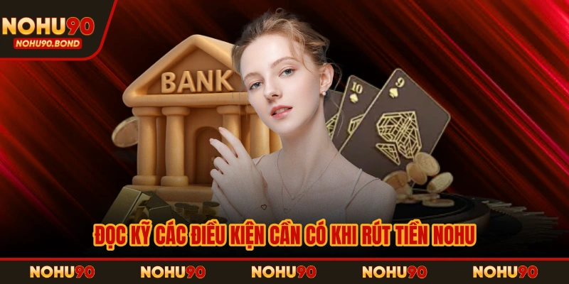Đọc kỹ các điều kiện cần có khi rút tiền NOHU