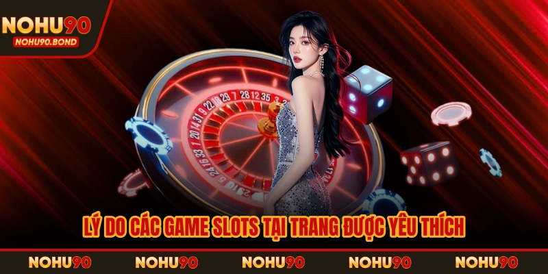 Lý do các game slots tại trang được yêu thích