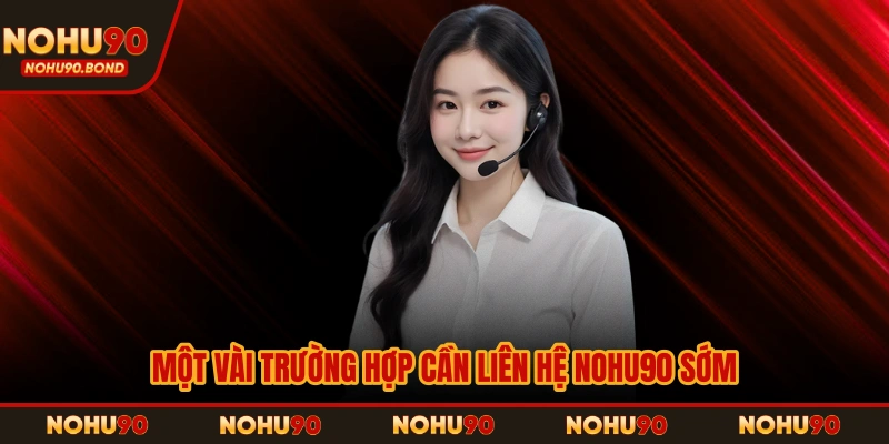 Một vài trường hợp cần liên hệ NOHU90 sớm