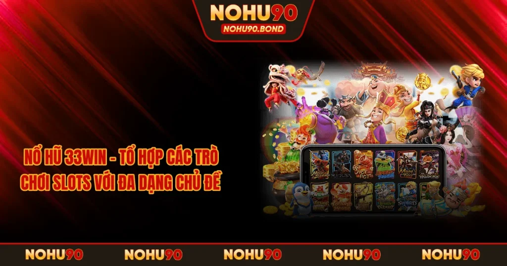 Nổ Hũ 33Win - Tổ Hợp Các Trò Chơi Slots Với Đa Dạng Chủ Đề