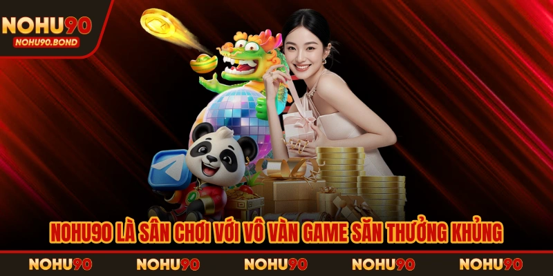 NOHU90 là sân chơi với vô vàn game săn thưởng khủng