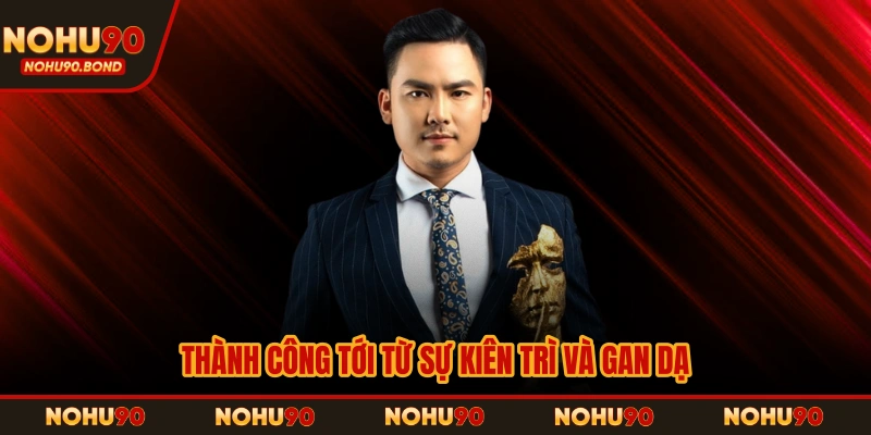 Thành công tới từ sự kiên trì và gan dạ