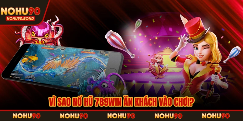 Vì sao nổ hũ 789Win ăn khách vào chơi?